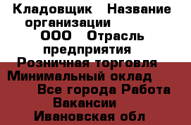 Кладовщик › Название организации ­ O’stin, ООО › Отрасль предприятия ­ Розничная торговля › Минимальный оклад ­ 17 200 - Все города Работа » Вакансии   . Ивановская обл.